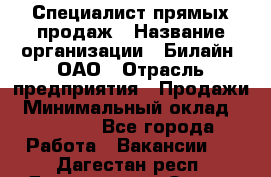 Специалист прямых продаж › Название организации ­ Билайн, ОАО › Отрасль предприятия ­ Продажи › Минимальный оклад ­ 15 000 - Все города Работа » Вакансии   . Дагестан респ.,Дагестанские Огни г.